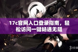 17c官网入口登录指南，轻松访问一键畅通无阻