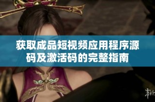 获取成品短视频应用程序源码及激活码的完整指南