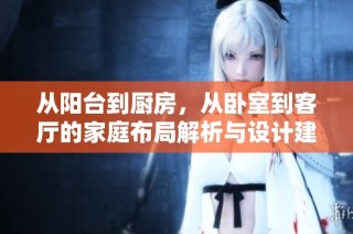 从阳台到厨房，从卧室到客厅的家庭布局解析与设计建议