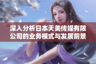 深入分析日本天美传媒有限公司的业务模式与发展前景
