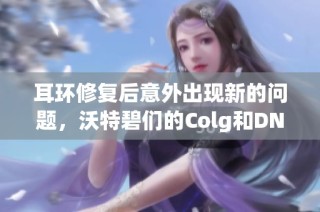 耳环修复后意外出现新的问题，沃特碧们的Colg和DN引发关注