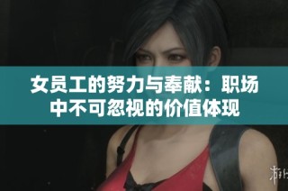 女员工的努力与奉献：职场中不可忽视的价值体现