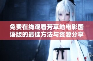 免费在线观看芳草地电影国语版的最佳方法与资源分享