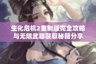 生化危机2重制版完全攻略与无限武器获取秘籍分享