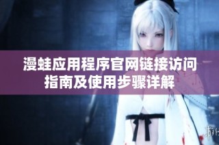漫蛙应用程序官网链接访问指南及使用步骤详解