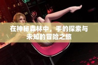 在神秘森林中，手的探索与未知的冒险之旅