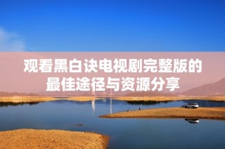 观看黑白诀电视剧完整版的最佳途径与资源分享