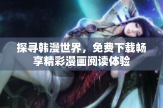 探寻韩漫世界，免费下载畅享精彩漫画阅读体验