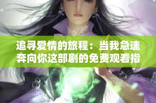 追寻爱情的旅程：当我急速奔向你这部剧的免费观看指南