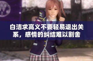 白洁求高义不要轻易退出关系，感情的纠结难以割舍