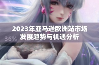 2023年亚马逊欧洲站市场发展趋势与机遇分析