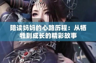 陪读妈妈的心路历程：从牺牲到成长的精彩故事