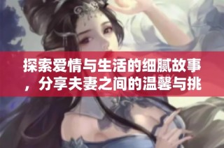 探索爱情与生活的细腻故事，分享夫妻之间的温馨与挑战