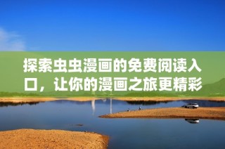 探索虫虫漫画的免费阅读入口，让你的漫画之旅更精彩