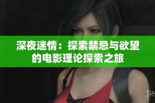 深夜迷情：探索禁忌与欲望的电影理论探索之旅