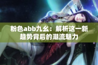 粉色abb九幺：解析这一新趋势背后的潮流魅力
