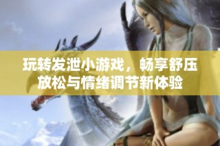 玩转发泄小游戏，畅享舒压放松与情绪调节新体验