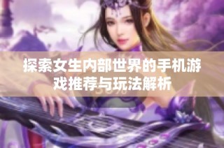 探索女生内部世界的手机游戏推荐与玩法解析