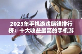 2023年手机游戏赚钱排行榜：十大收益最高的手机游戏推荐