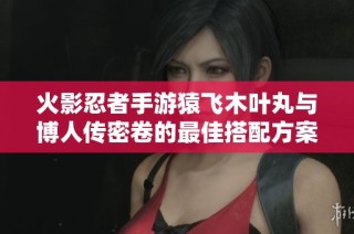 火影忍者手游猿飞木叶丸与博人传密卷的最佳搭配方案揭秘