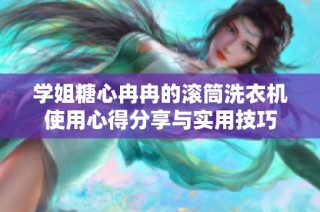 学姐糖心冉冉的滚筒洗衣机使用心得分享与实用技巧