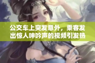 公交车上突发意外，乘客发出惊人呻吟声的视频引发热议