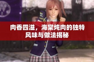 肉香四溢，海棠炖肉的独特风味与做法揭秘