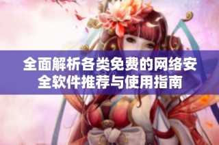 全面解析各类免费的网络安全软件推荐与使用指南