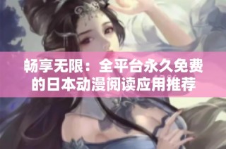 畅享无限：全平台永久免费的日本动漫阅读应用推荐