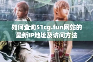 如何查询51cg.fun网站的最新IP地址及访问方法