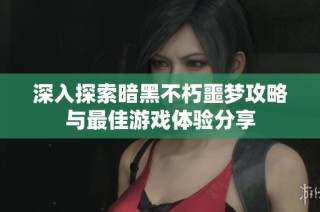 深入探索暗黑不朽噩梦攻略与最佳游戏体验分享