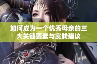 如何成为一个优秀母亲的三大关键要素与实践建议