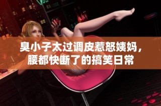 臭小子太过调皮惹怒姨妈，腰都快断了的搞笑日常