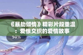 《暴劫倾情》精彩片段重温：爱恨交织的爱情故事