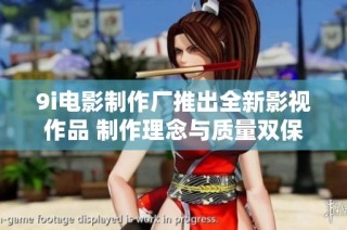 9i电影制作厂推出全新影视作品 制作理念与质量双保障