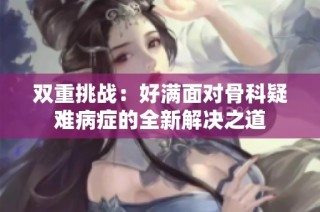 双重挑战：好满面对骨科疑难病症的全新解决之道