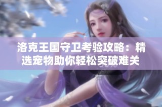 洛克王国守卫考验攻略：精选宠物助你轻松突破难关