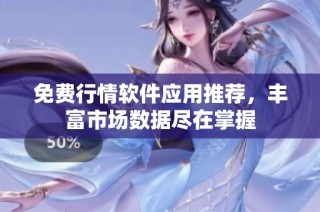 免费行情软件应用推荐，丰富市场数据尽在掌握