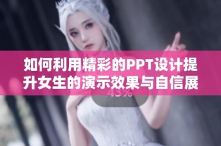 如何利用精彩的PPT设计提升女生的演示效果与自信展示