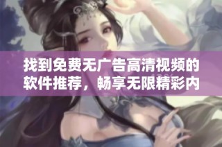 找到免费无广告高清视频的软件推荐，畅享无限精彩内容