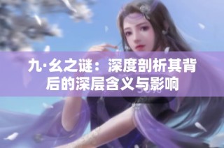 九·幺之谜：深度剖析其背后的深层含义与影响