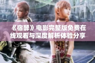 《宿醉》电影完整版免费在线观看与深度解析体验分享