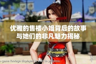 优雅的售楼小姐背后的故事与她们的非凡魅力揭秘