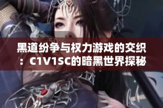 黑道纷争与权力游戏的交织：C1V1SC的暗黑世界探秘