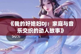 《我的好媳妇DJ：家庭与音乐交织的动人故事》