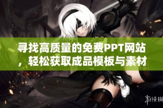 寻找高质量的免费PPT网站，轻松获取成品模板与素材