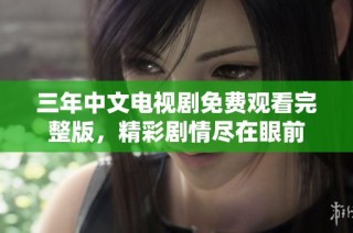 三年中文电视剧免费观看完整版，精彩剧情尽在眼前