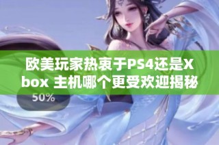 欧美玩家热衷于PS4还是Xbox 主机哪个更受欢迎揭秘