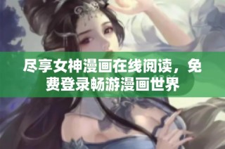 尽享女神漫画在线阅读，免费登录畅游漫画世界