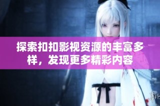 探索扣扣影视资源的丰富多样，发现更多精彩内容
